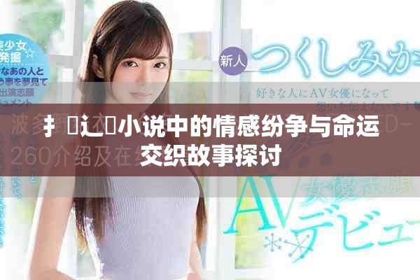 扌喿辶畐小說中的情感紛爭(zhēng)與命運(yùn)交織故事探討
