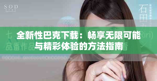 全新性巴克下載：暢享無限可能與精彩體驗的方法指南