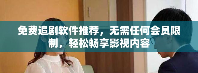 免費(fèi)追劇軟件推薦，無(wú)需任何會(huì)員限制，輕松暢享影視內(nèi)容