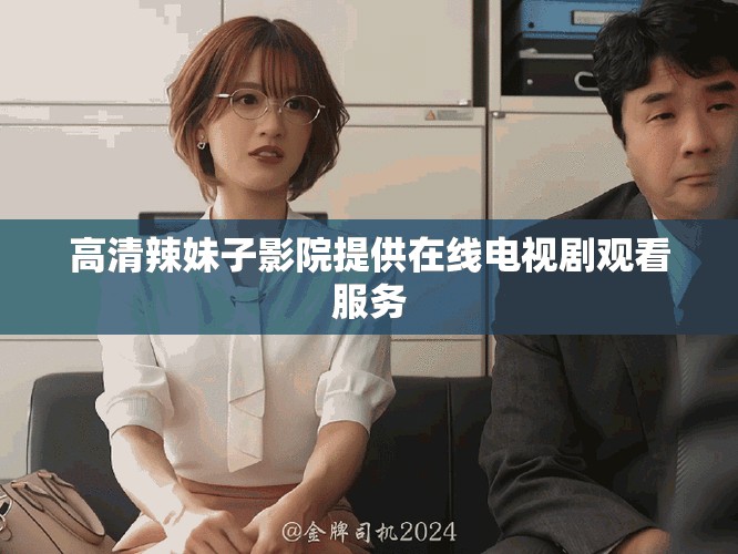 高清辣妹子影院提供在線電視劇觀看服務(wù)