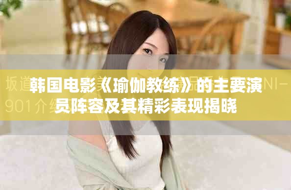韓國(guó)電影《瑜伽教練》的主要演員陣容及其精彩表現(xiàn)揭曉