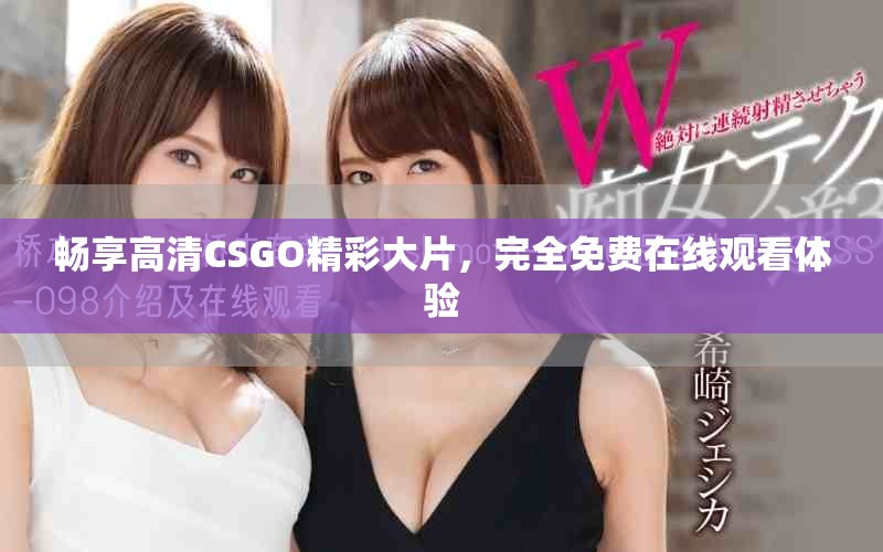暢享高清CSGO精彩大片，完全免費在線觀看體驗