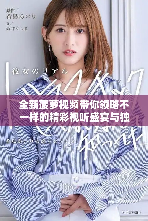 全新菠蘿視頻帶你領(lǐng)略不一樣的精彩視聽盛宴與獨特內(nèi)容體驗