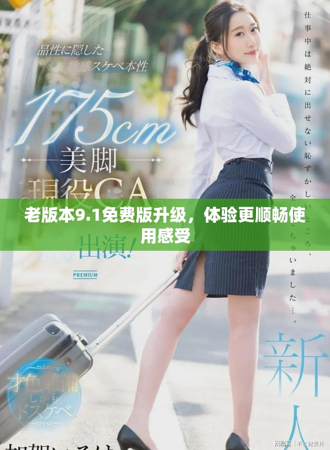 老版本9.1免費(fèi)版升級(jí)，體驗(yàn)更順暢使用感受