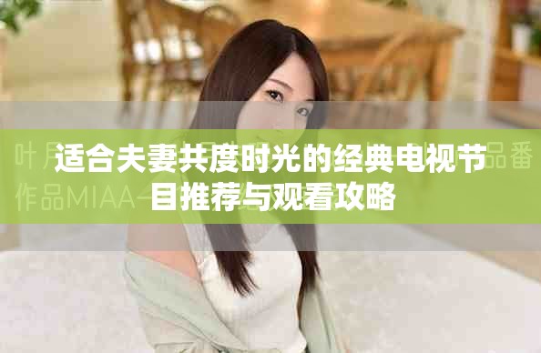 適合夫妻共度時(shí)光的經(jīng)典電視節(jié)目推薦與觀看攻略