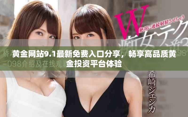 黃金網(wǎng)站9.1最新免費(fèi)入口分享，暢享高品質(zhì)黃金投資平臺體驗(yàn)