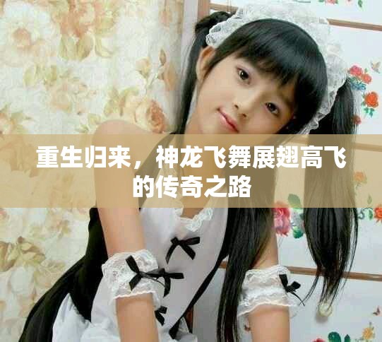重生歸來，神龍飛舞展翅高飛的傳奇之路