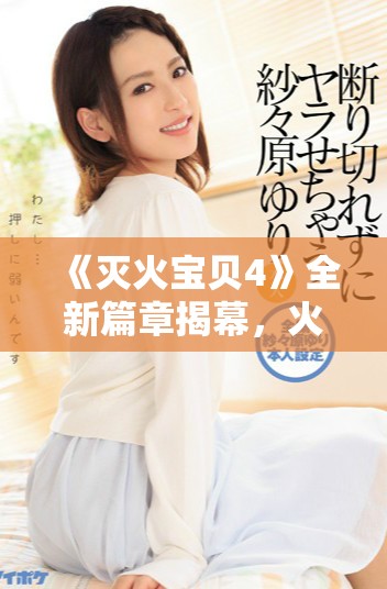 《滅火寶貝4》全新篇章揭幕，火災(zāi)救援再現(xiàn)緊張與感動