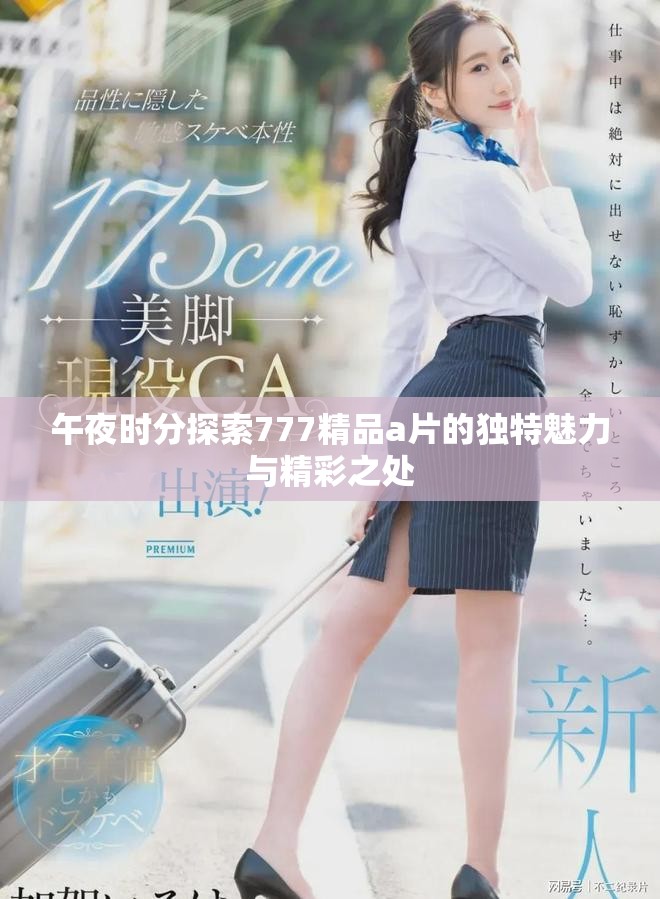 午夜時分探索777精品a片的獨特魅力與精彩之處