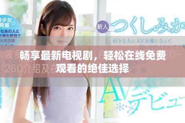 暢享最新電視劇，輕松在線免費觀看的絕佳選擇