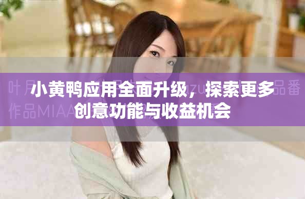 小黃鴨應(yīng)用全面升級(jí)，探索更多創(chuàng)意功能與收益機(jī)會(huì)