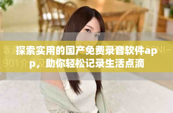 探索實用的國產(chǎn)免費錄音軟件app，助你輕松記錄生活點滴