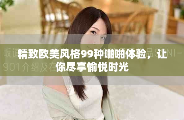 精致歐美風(fēng)格99種啪啪體驗(yàn)，讓你盡享愉悅時(shí)光