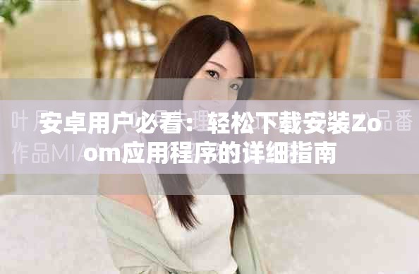 安卓用戶必看：輕松下載安裝Zoom應(yīng)用程序的詳細(xì)指南