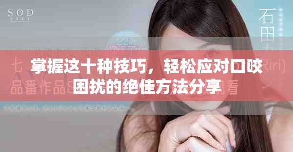 掌握這十種技巧，輕松應(yīng)對口咬困擾的絕佳方法分享