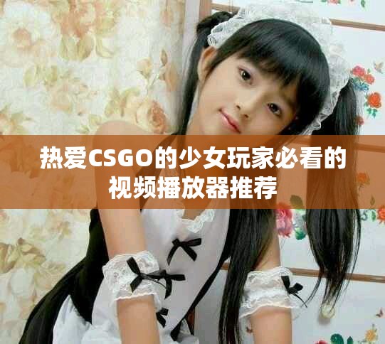 熱愛CSGO的少女玩家必看的視頻播放器推薦