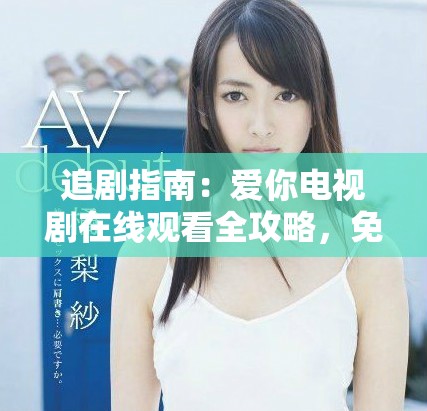 追劇指南：愛(ài)你電視劇在線觀看全攻略，免費(fèi)看全集精彩瞬間