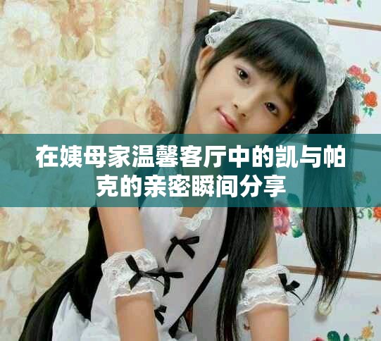 在姨母家溫馨客廳中的凱與帕克的親密瞬間分享