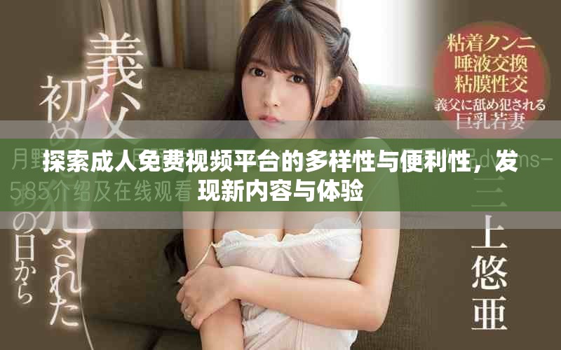探索成人免費視頻平臺的多樣性與便利性，發(fā)現(xiàn)新內(nèi)容與體驗