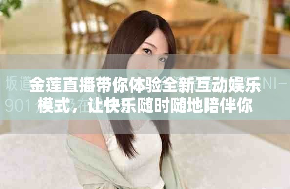 金蓮直播帶你體驗(yàn)全新互動娛樂模式，讓快樂隨時(shí)隨地陪伴你