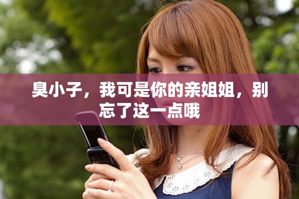 臭小子，我可是你的親姐姐，別忘了這一點哦