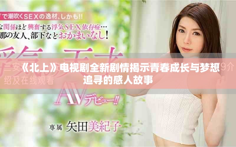 《北上》電視劇全新劇情揭示青春成長(zhǎng)與夢(mèng)想追尋的感人故事