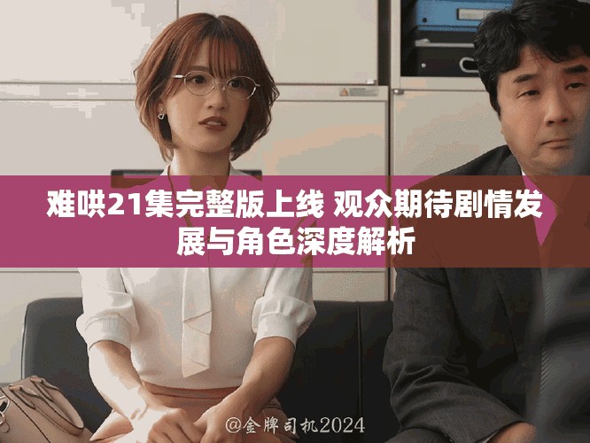 難哄21集完整版上線 觀眾期待劇情發(fā)展與角色深度解析
