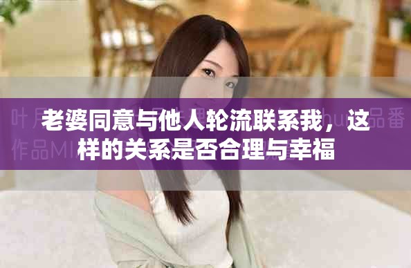 老婆同意與他人輪流聯(lián)系我，這樣的關(guān)系是否合理與幸福