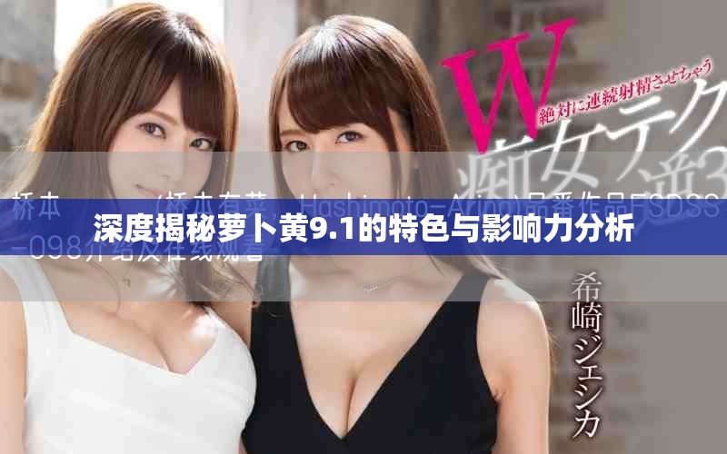 深度揭秘蘿卜黃9.1的特色與影響力分析