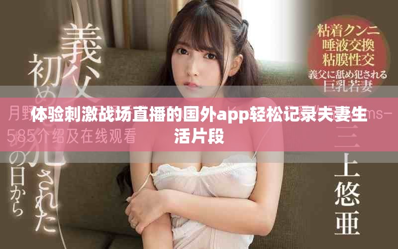 體驗(yàn)刺激戰(zhàn)場(chǎng)直播的國(guó)外app輕松記錄夫妻生活片段