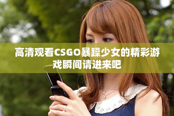 高清觀看CSGO暴躁少女的精彩游戲瞬間請進(jìn)來吧
