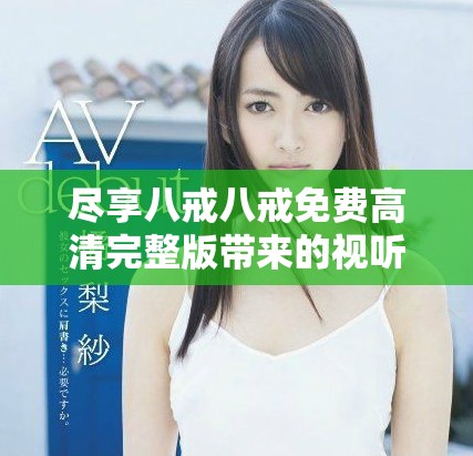 盡享八戒八戒免費高清完整版帶來的視聽盛宴