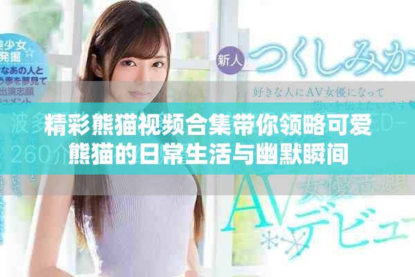 精彩熊貓視頻合集帶你領(lǐng)略可愛熊貓的日常生活與幽默瞬間