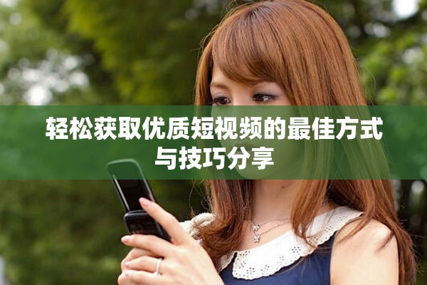 輕松獲取優(yōu)質(zhì)短視頻的最佳方式與技巧分享