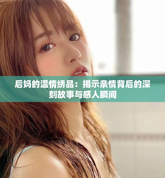 后媽的溫情繡品：揭示親情背后的深刻故事與感人瞬間