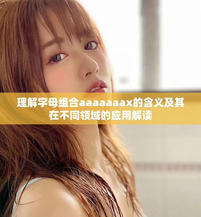理解字母組合aaaaaaax的含義及其在不同領(lǐng)域的應(yīng)用解讀