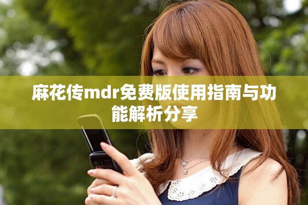 麻花傳mdr免費(fèi)版使用指南與功能解析分享