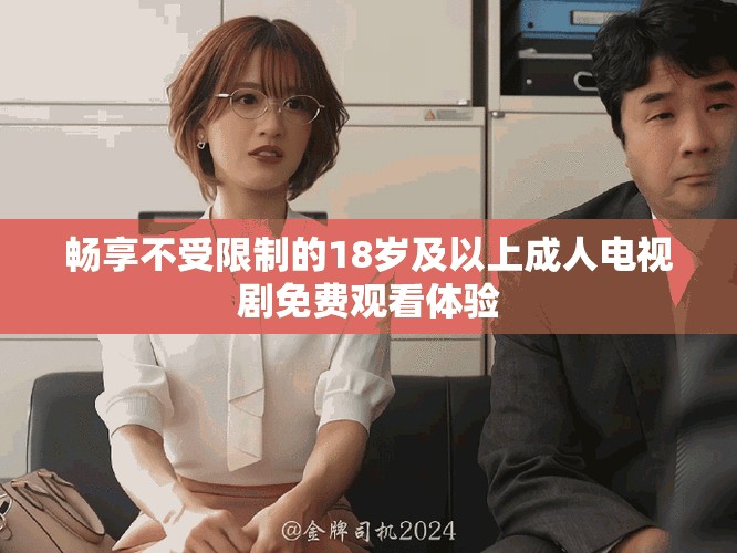 暢享不受限制的18歲及以上成人電視劇免費觀看體驗