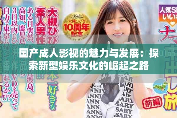 國(guó)產(chǎn)成人影視的魅力與發(fā)展：探索新型娛樂(lè)文化的崛起之路