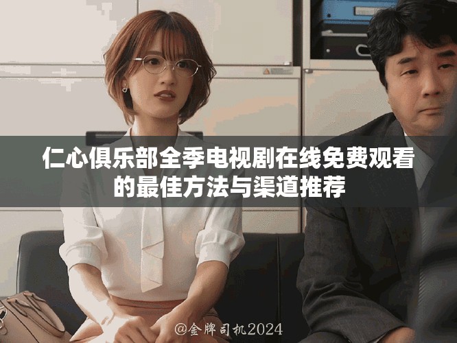 仁心俱樂(lè)部全季電視劇在線免費(fèi)觀看的最佳方法與渠道推薦