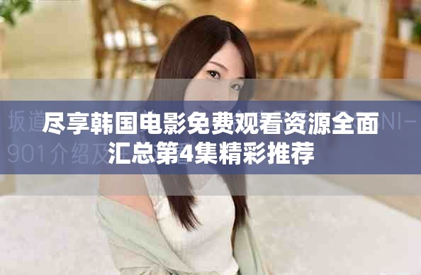 盡享韓國(guó)電影免費(fèi)觀看資源全面匯總第4集精彩推薦