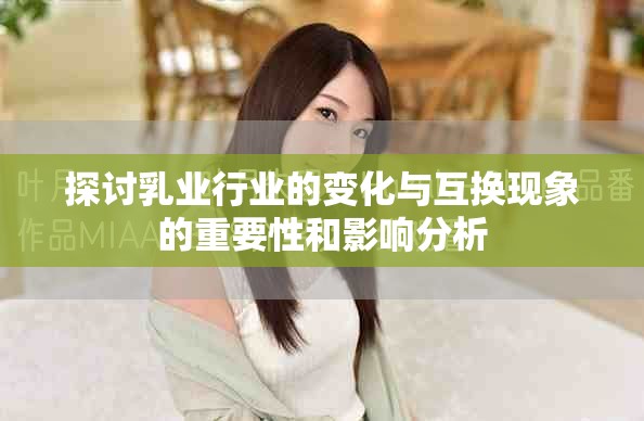 探討乳業(yè)行業(yè)的變化與互換現(xiàn)象的重要性和影響分析