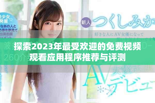 探索2023年最受歡迎的免費視頻觀看應(yīng)用程序推薦與評測