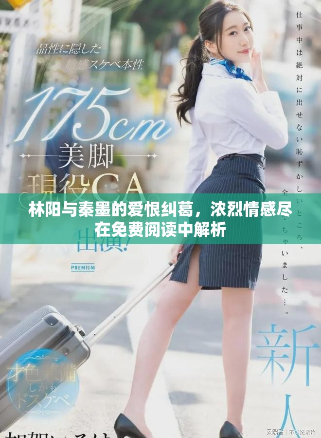 林陽與秦墨的愛恨糾葛，濃烈情感盡在免費閱讀中解析