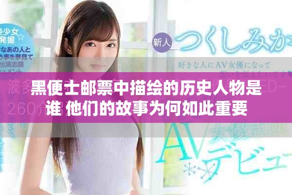 黑便士郵票中描繪的歷史人物是誰 他們的故事為何如此重要