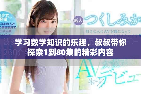 學(xué)習(xí)數(shù)學(xué)知識(shí)的樂趣，叔叔帶你探索1到80集的精彩內(nèi)容
