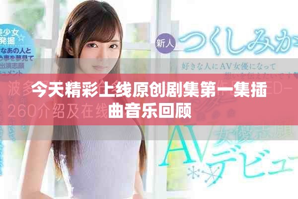 今天精彩上線原創(chuàng)劇集第一集插曲音樂(lè)回顧