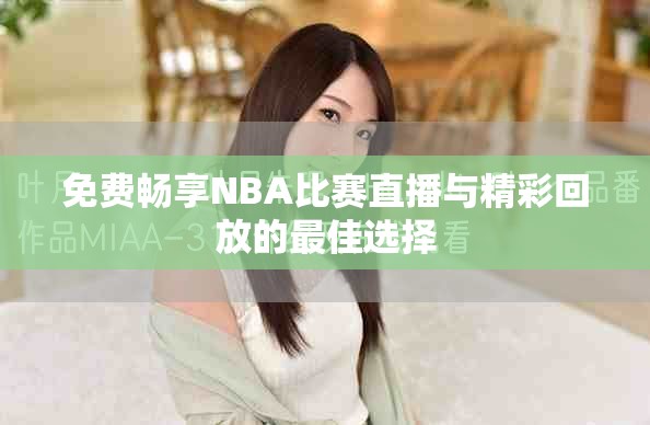 免費(fèi)暢享NBA比賽直播與精彩回放的最佳選擇