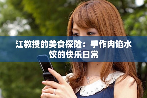 江教授的美食探險(xiǎn)：手作肉餡水餃的快樂日常