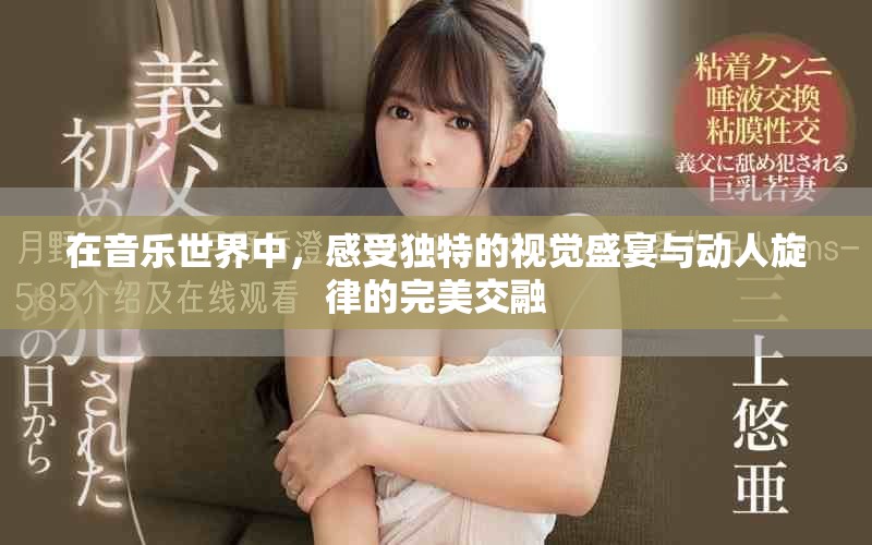 在音樂世界中，感受獨特的視覺盛宴與動人旋律的完美交融